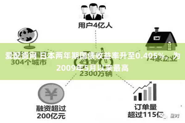 爱配资网 日本两年期国债收益率升至0.405%，为2009年5月以来最高