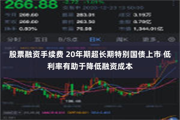 股票融资手续费 20年期超长期特别国债上市 低利率有助于降低融资成本