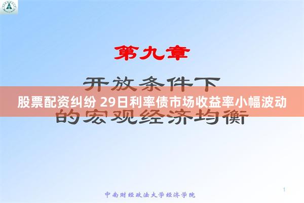 股票配资纠纷 29日利率债市场收益率小幅波动