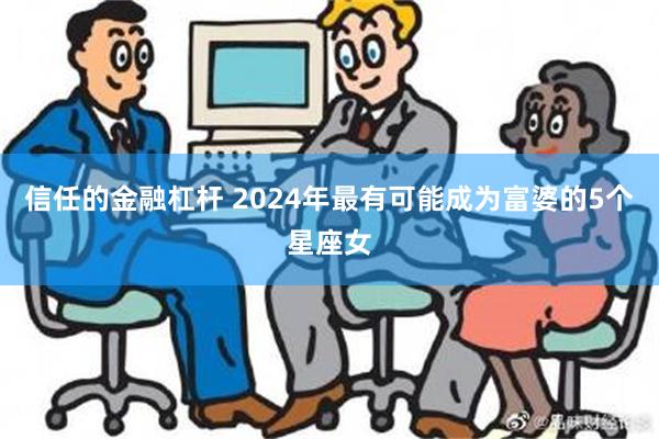 信任的金融杠杆 2024年最有可能成为富婆的5个星座女