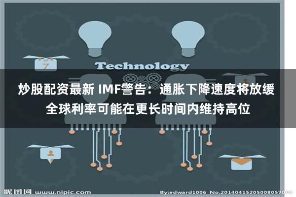 炒股配资最新 IMF警告：通胀下降速度将放缓 全球利率可能在更长时间内维持高位