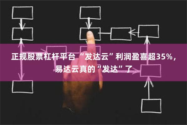 正规股票杠杆平台 “发达云”利润盈喜超35%，易达云真的“发达”了