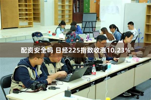 配资安全吗 日经225指数收涨10.23%