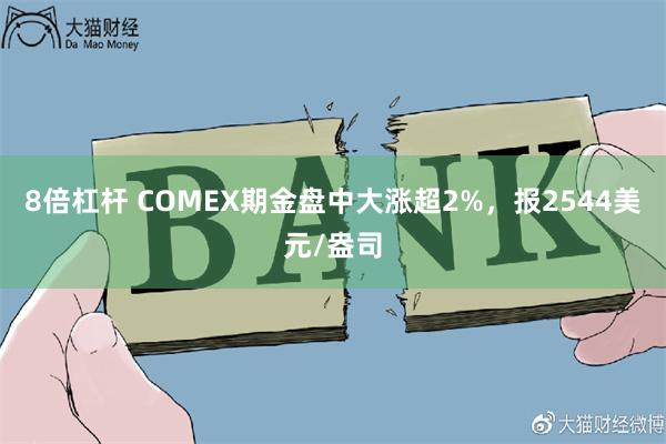 8倍杠杆 COMEX期金盘中大涨超2%，报2544美元/盎司