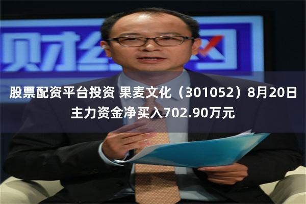 股票配资平台投资 果麦文化（301052）8月20日主力资金净买入702.90万元