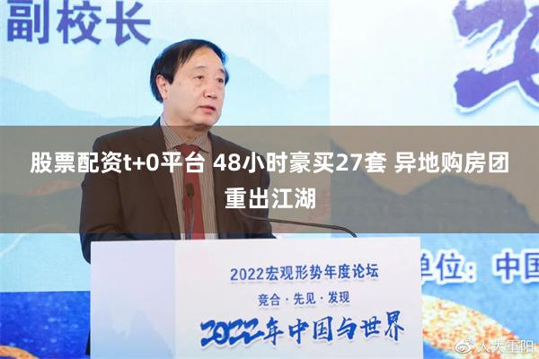 股票配资t+0平台 48小时豪买27套 异地购房团重出江湖