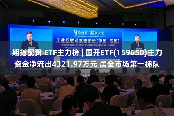 期指配资 ETF主力榜 | 国开ETF(159650)主力资金净流出4321.97万元 居全市场第一梯队