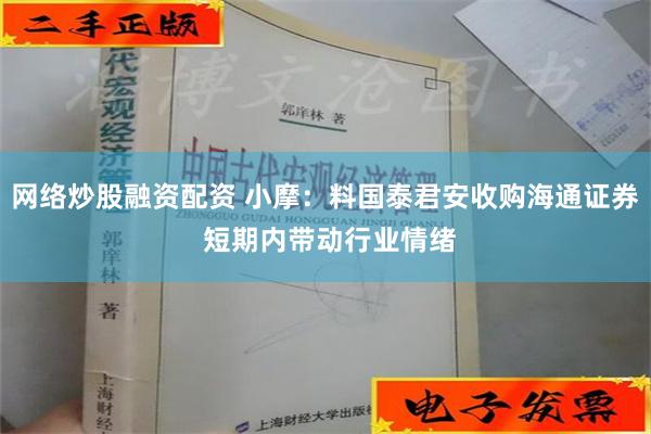 网络炒股融资配资 小摩：料国泰君安收购海通证券 短期内带动行业情绪