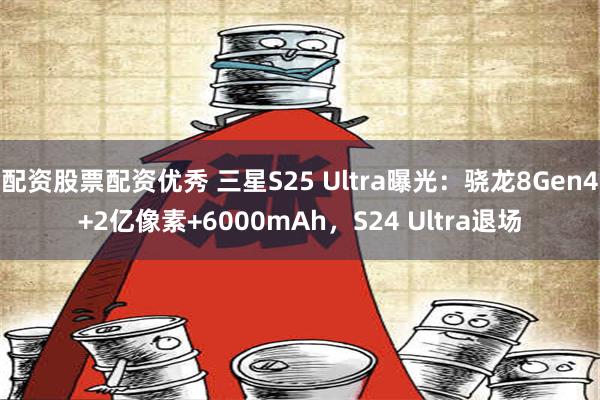 配资股票配资优秀 三星S25 Ultra曝光：骁龙8Gen4+2亿像素+6000mAh，S24 Ultra退场