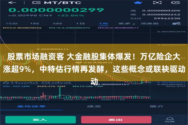 股票市场融资客 大金融股集体爆发！万亿险企大涨超9%，中特估行情再发酵，这些概念或联袂驱动