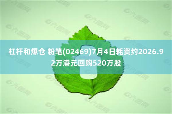 杠杆和爆仓 粉笔(02469)7月4日耗资约2026.92万港元回购520万股