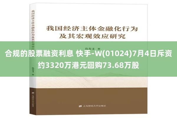 合规的股票融资利息 快手-W(01024)7月4日斥资约3320万港元回购73.68万股