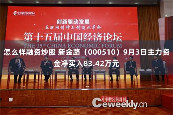 怎么样融资炒股 新金路（000510）9月3日主力资金净买入83.42万元