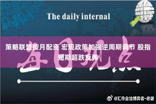 策略联盟按月配资 宏观政策加强逆周期调节 股指短期超跌反弹