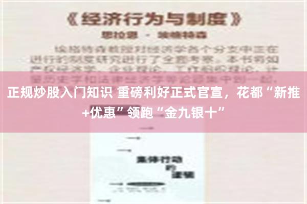 正规炒股入门知识 重磅利好正式官宣，花都“新推+优惠”领跑“金九银十”