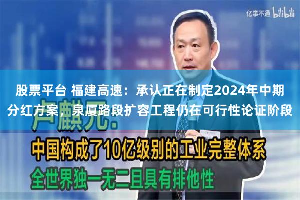 股票平台 福建高速：承认正在制定2024年中期分红方案，泉厦路段扩容工程仍在可行性论证阶段