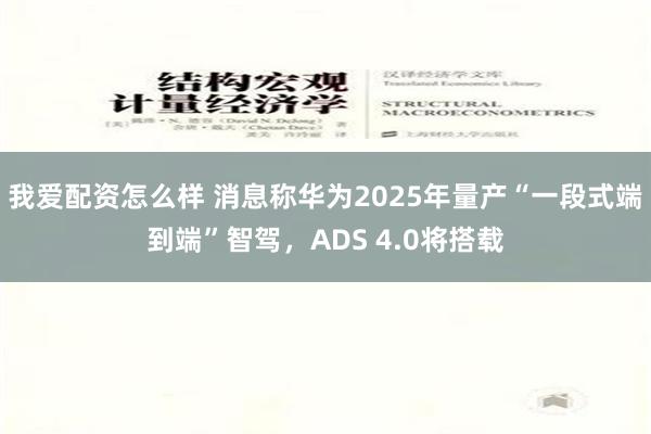 我爱配资怎么样 消息称华为2025年量产“一段式端到端”智驾，ADS 4.0将搭载