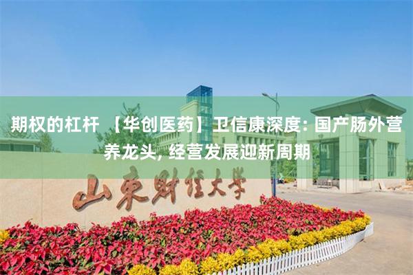 期权的杠杆 【华创医药】卫信康深度: 国产肠外营养龙头, 经营发展迎新周期