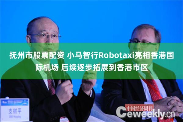 抚州市股票配资 小马智行Robotaxi亮相香港国际机场 后续逐步拓展到香港市区