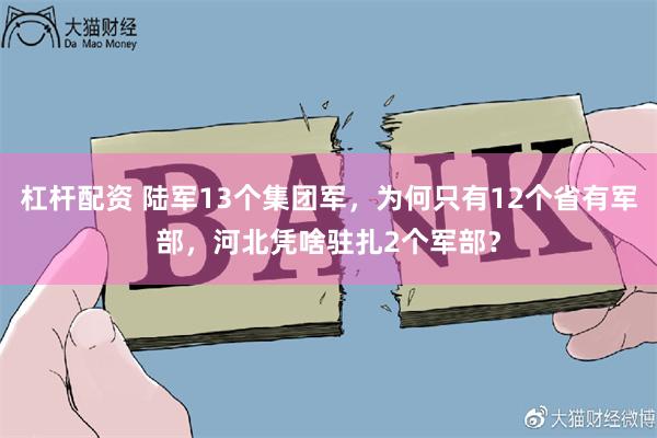 杠杆配资 陆军13个集团军，为何只有12个省有军部，河北凭啥驻扎2个军部？