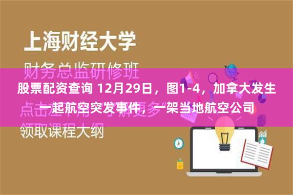 股票配资查询 12月29日，图1-4，加拿大发生一起航空突发事件，一架当地航空公司