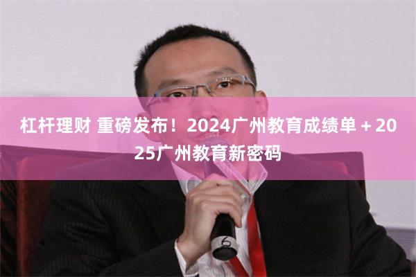 杠杆理财 重磅发布！2024广州教育成绩单＋2025广州教育新密码