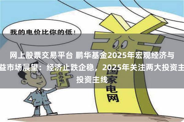 网上股票交易平台 鹏华基金2025年宏观经济与权益市场展望：经济止跌企稳，2025年关注两大投资主线