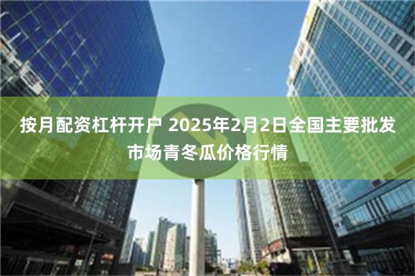 按月配资杠杆开户 2025年2月2日全国主要批发市场青冬瓜价格行情