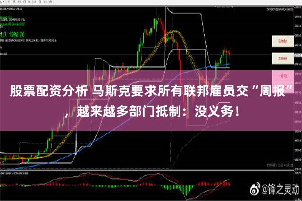 股票配资分析 马斯克要求所有联邦雇员交“周报”，越来越多部门抵制：没义务！