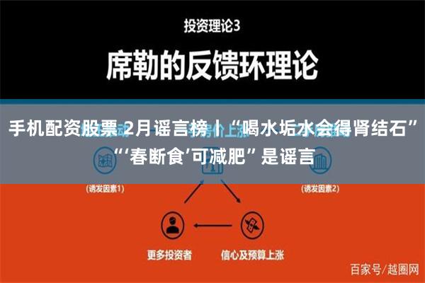 手机配资股票 2月谣言榜丨“喝水垢水会得肾结石”“‘春断食’可减肥”是谣言