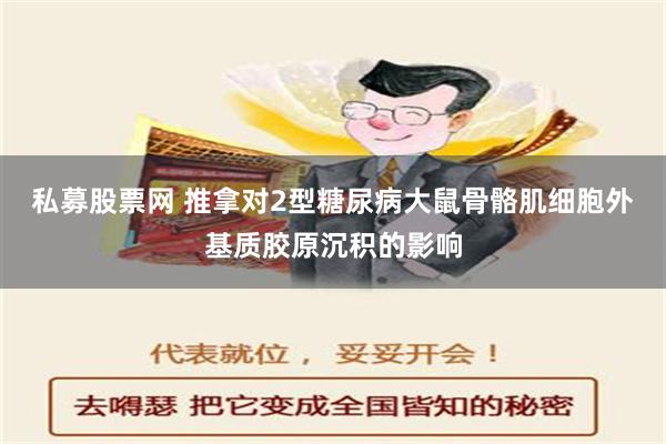 私募股票网 推拿对2型糖尿病大鼠骨骼肌细胞外基质胶原沉积的影响